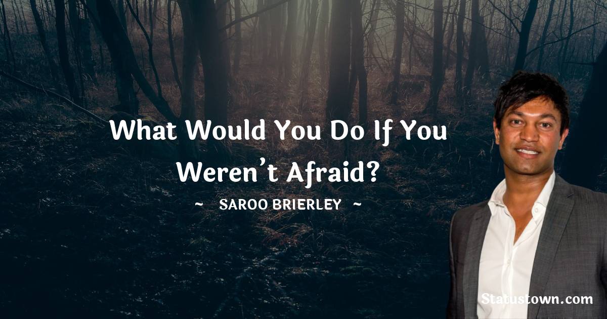 Saroo Brierley Quotes - What would you do if you weren’t afraid?